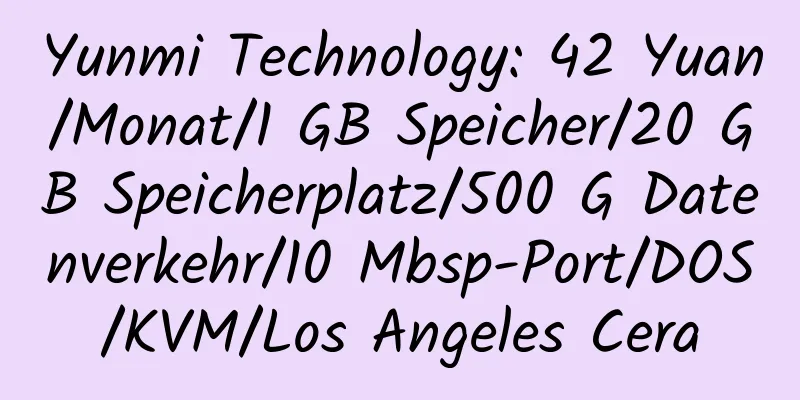 Yunmi Technology: 42 Yuan/Monat/1 GB Speicher/20 GB Speicherplatz/500 G Datenverkehr/10 Mbsp-Port/DOS/KVM/Los Angeles Cera