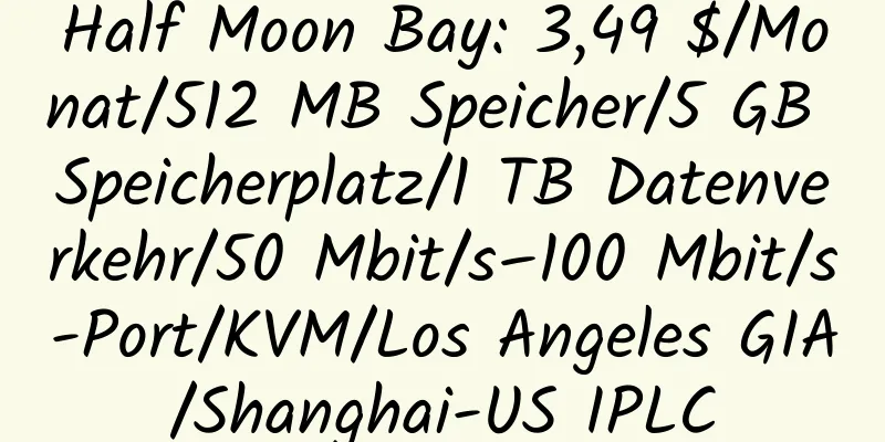 Half Moon Bay: 3,49 $/Monat/512 MB Speicher/5 GB Speicherplatz/1 TB Datenverkehr/50 Mbit/s–100 Mbit/s-Port/KVM/Los Angeles GIA/Shanghai-US IPLC