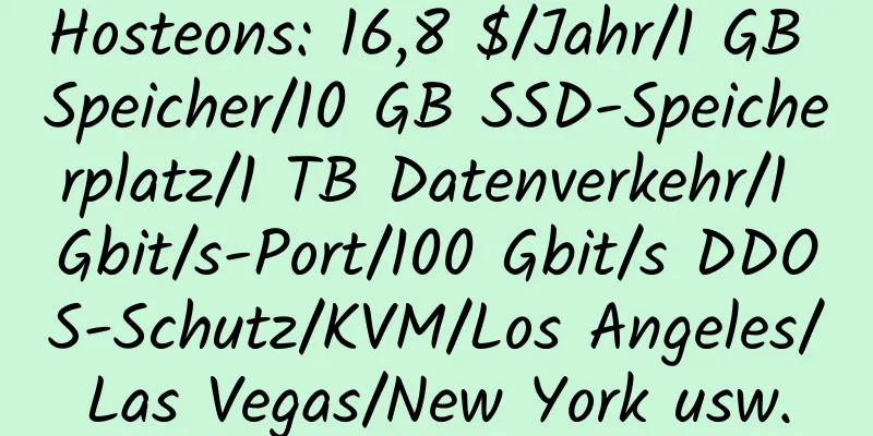 Hosteons: 16,8 $/Jahr/1 GB Speicher/10 GB SSD-Speicherplatz/1 TB Datenverkehr/1 Gbit/s-Port/100 Gbit/s DDOS-Schutz/KVM/Los Angeles/Las Vegas/New York usw.