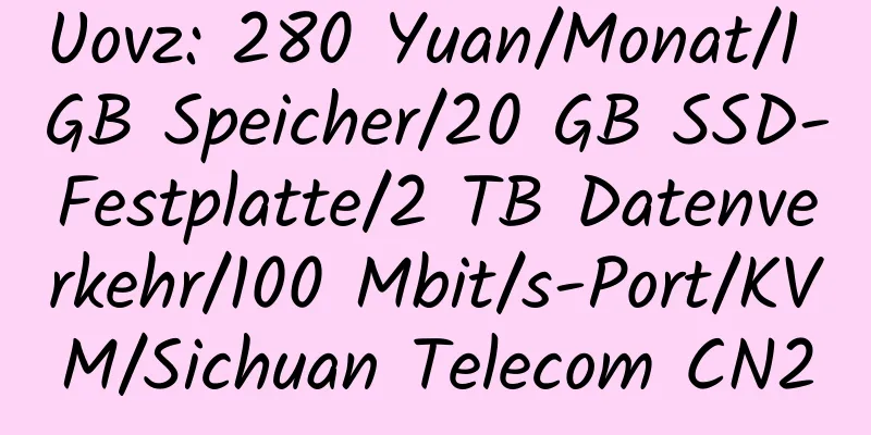 Uovz: 280 Yuan/Monat/1 GB Speicher/20 GB SSD-Festplatte/2 TB Datenverkehr/100 Mbit/s-Port/KVM/Sichuan Telecom CN2