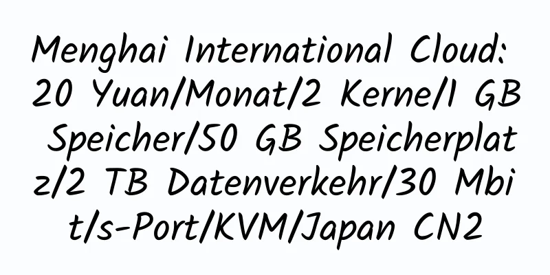 Menghai International Cloud: 20 Yuan/Monat/2 Kerne/1 GB Speicher/50 GB Speicherplatz/2 TB Datenverkehr/30 Mbit/s-Port/KVM/Japan CN2