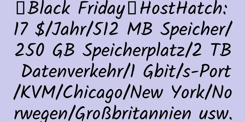 【Black Friday】HostHatch: 17 $/Jahr/512 MB Speicher/250 GB Speicherplatz/2 TB Datenverkehr/1 Gbit/s-Port/KVM/Chicago/New York/Norwegen/Großbritannien usw.