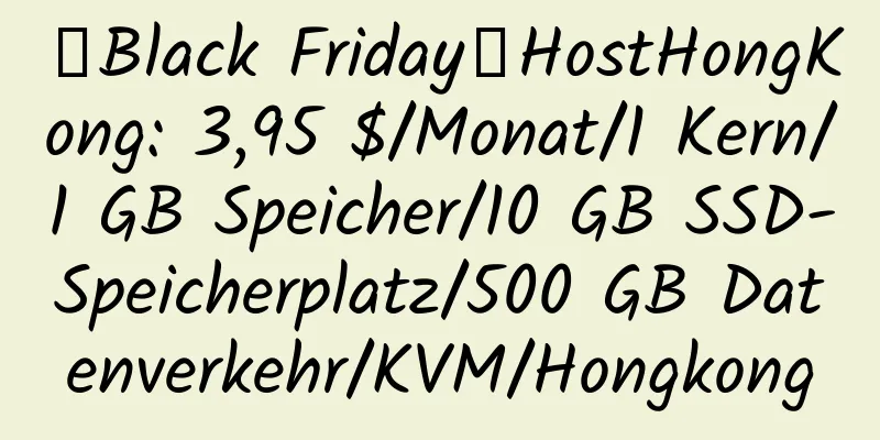 【Black Friday】HostHongKong: 3,95 $/Monat/1 Kern/1 GB Speicher/10 GB SSD-Speicherplatz/500 GB Datenverkehr/KVM/Hongkong