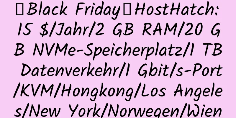 【Black Friday】HostHatch: 15 $/Jahr/2 GB RAM/20 GB NVMe-Speicherplatz/1 TB Datenverkehr/1 Gbit/s-Port/KVM/Hongkong/Los Angeles/New York/Norwegen/Wien