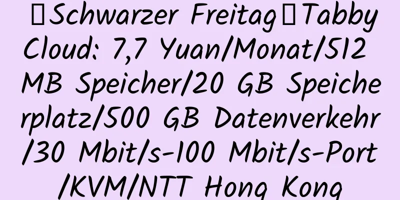 【Schwarzer Freitag】TabbyCloud: 7,7 Yuan/Monat/512 MB Speicher/20 GB Speicherplatz/500 GB Datenverkehr/30 Mbit/s-100 Mbit/s-Port/KVM/NTT Hong Kong