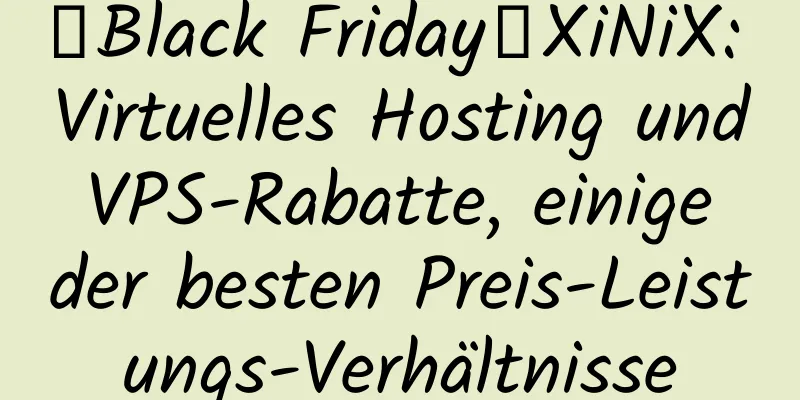 【Black Friday】XiNiX: Virtuelles Hosting und VPS-Rabatte, einige der besten Preis-Leistungs-Verhältnisse