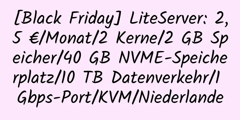 [Black Friday] LiteServer: 2,5 €/Monat/2 Kerne/2 GB Speicher/40 GB NVME-Speicherplatz/10 TB Datenverkehr/1 Gbps-Port/KVM/Niederlande