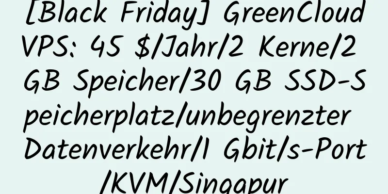 [Black Friday] GreenCloudVPS: 45 $/Jahr/2 Kerne/2 GB Speicher/30 GB SSD-Speicherplatz/unbegrenzter Datenverkehr/1 Gbit/s-Port/KVM/Singapur