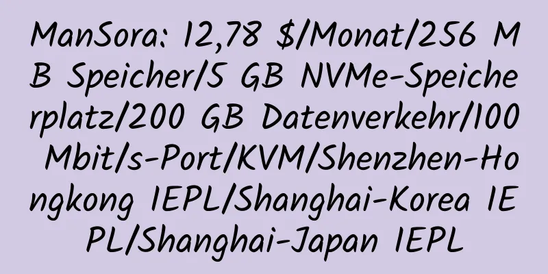 ManSora: 12,78 $/Monat/256 MB Speicher/5 GB NVMe-Speicherplatz/200 GB Datenverkehr/100 Mbit/s-Port/KVM/Shenzhen-Hongkong IEPL/Shanghai-Korea IEPL/Shanghai-Japan IEPL