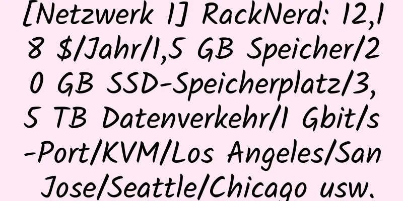 [Netzwerk 1] RackNerd: 12,18 $/Jahr/1,5 GB Speicher/20 GB SSD-Speicherplatz/3,5 TB Datenverkehr/1 Gbit/s-Port/KVM/Los Angeles/San Jose/Seattle/Chicago usw.