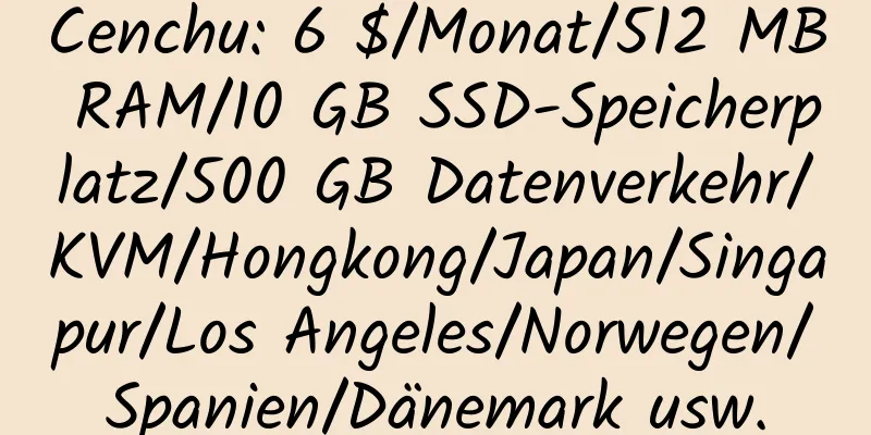 Cenchu: 6 $/Monat/512 MB RAM/10 GB SSD-Speicherplatz/500 GB Datenverkehr/KVM/Hongkong/Japan/Singapur/Los Angeles/Norwegen/Spanien/Dänemark usw.