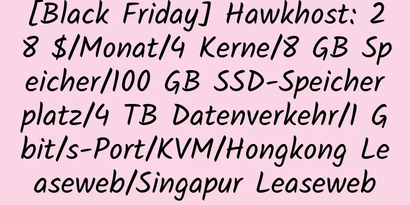 [Black Friday] Hawkhost: 28 $/Monat/4 Kerne/8 GB Speicher/100 GB SSD-Speicherplatz/4 TB Datenverkehr/1 Gbit/s-Port/KVM/Hongkong Leaseweb/Singapur Leaseweb