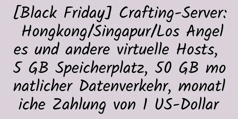 [Black Friday] Crafting-Server: Hongkong/Singapur/Los Angeles und andere virtuelle Hosts, 5 GB Speicherplatz, 50 GB monatlicher Datenverkehr, monatliche Zahlung von 1 US-Dollar