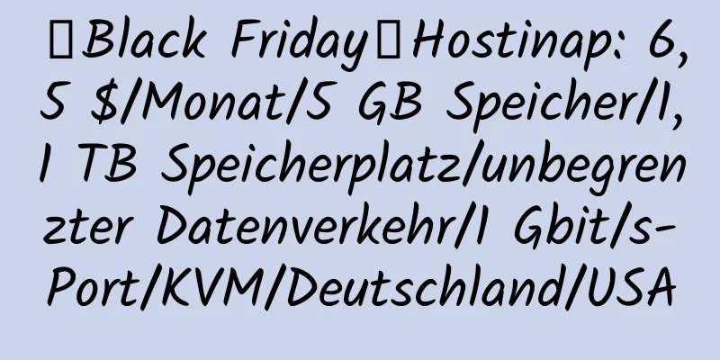 【Black Friday】Hostinap: 6,5 $/Monat/5 GB Speicher/1,1 TB Speicherplatz/unbegrenzter Datenverkehr/1 Gbit/s-Port/KVM/Deutschland/USA