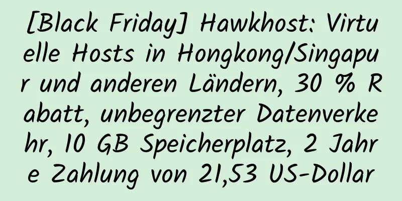 [Black Friday] Hawkhost: Virtuelle Hosts in Hongkong/Singapur und anderen Ländern, 30 % Rabatt, unbegrenzter Datenverkehr, 10 GB Speicherplatz, 2 Jahre Zahlung von 21,53 US-Dollar