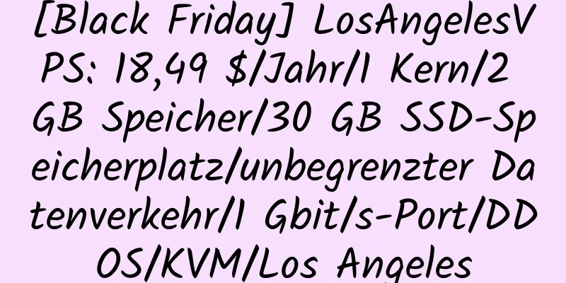 [Black Friday] LosAngelesVPS: 18,49 $/Jahr/1 Kern/2 GB Speicher/30 GB SSD-Speicherplatz/unbegrenzter Datenverkehr/1 Gbit/s-Port/DDOS/KVM/Los Angeles