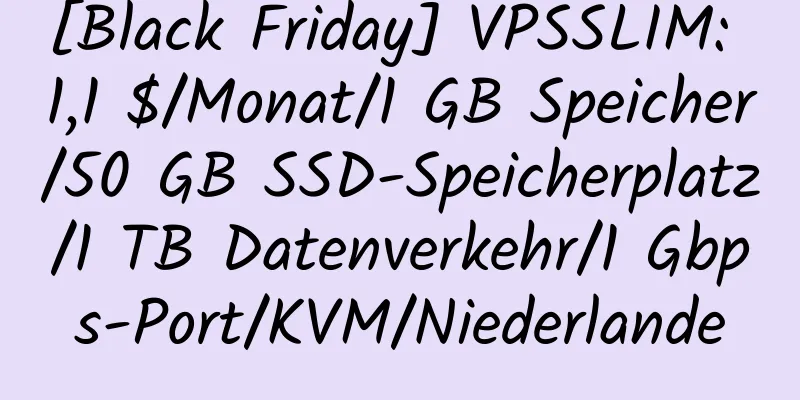 [Black Friday] VPSSLIM: 1,1 $/Monat/1 GB Speicher/50 GB SSD-Speicherplatz/1 TB Datenverkehr/1 Gbps-Port/KVM/Niederlande