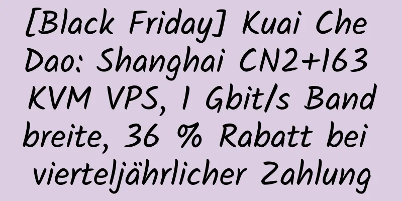 [Black Friday] Kuai Che Dao: Shanghai CN2+163 KVM VPS, 1 Gbit/s Bandbreite, 36 % Rabatt bei vierteljährlicher Zahlung