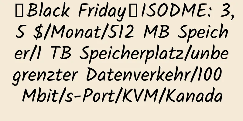 【Black Friday】ISODME: 3,5 $/Monat/512 MB Speicher/1 TB Speicherplatz/unbegrenzter Datenverkehr/100 Mbit/s-Port/KVM/Kanada