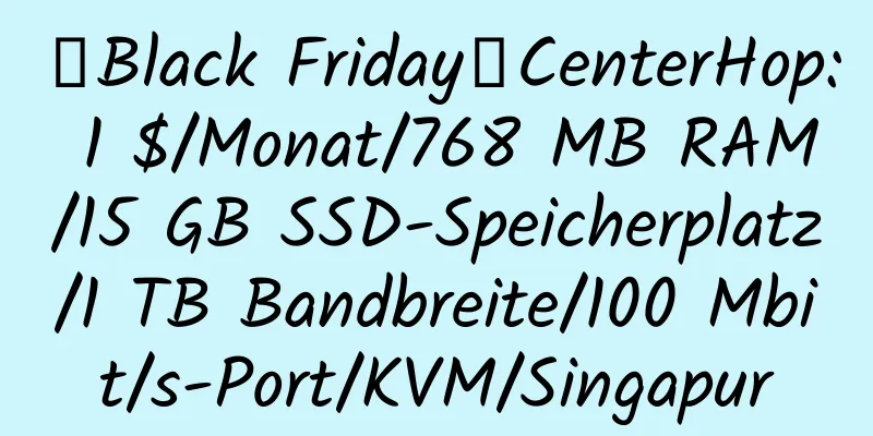 【Black Friday】CenterHop: 1 $/Monat/768 MB RAM/15 GB SSD-Speicherplatz/1 TB Bandbreite/100 Mbit/s-Port/KVM/Singapur