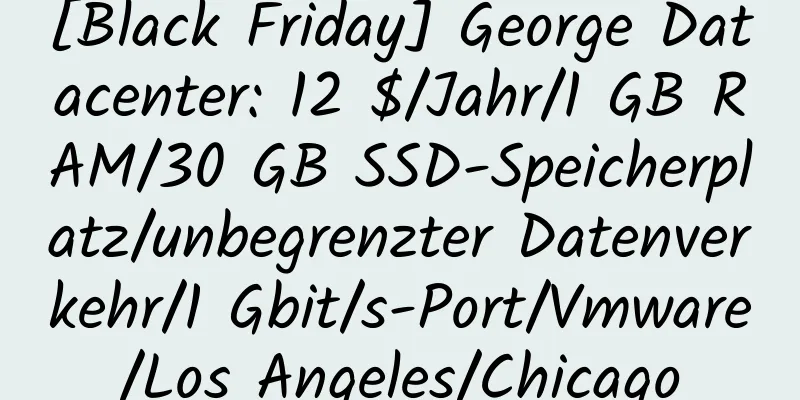 [Black Friday] George Datacenter: 12 $/Jahr/1 GB RAM/30 GB SSD-Speicherplatz/unbegrenzter Datenverkehr/1 Gbit/s-Port/Vmware/Los Angeles/Chicago