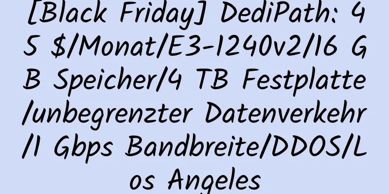 [Black Friday] DediPath: 45 $/Monat/E3-1240v2/16 GB Speicher/4 TB Festplatte/unbegrenzter Datenverkehr/1 Gbps Bandbreite/DDOS/Los Angeles