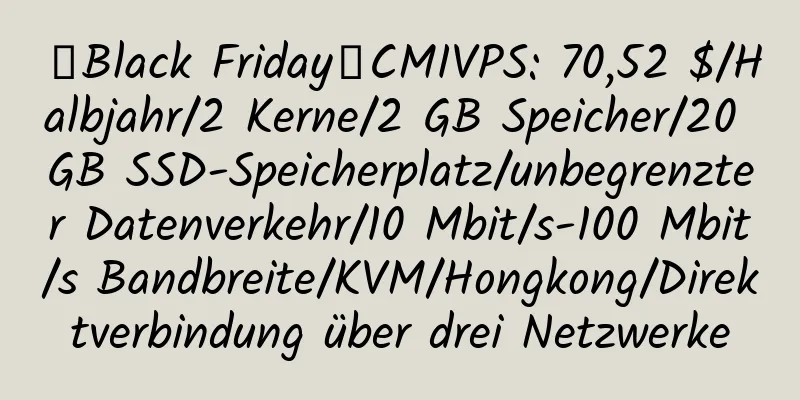 【Black Friday】CMIVPS: 70,52 $/Halbjahr/2 Kerne/2 GB Speicher/20 GB SSD-Speicherplatz/unbegrenzter Datenverkehr/10 Mbit/s-100 Mbit/s Bandbreite/KVM/Hongkong/Direktverbindung über drei Netzwerke