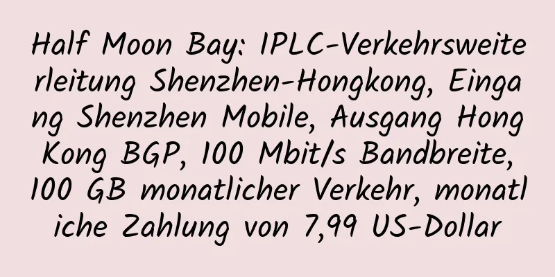 Half Moon Bay: IPLC-Verkehrsweiterleitung Shenzhen-Hongkong, Eingang Shenzhen Mobile, Ausgang Hong Kong BGP, 100 Mbit/s Bandbreite, 100 GB monatlicher Verkehr, monatliche Zahlung von 7,99 US-Dollar