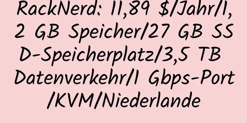 RackNerd: 11,89 $/Jahr/1,2 GB Speicher/27 GB SSD-Speicherplatz/3,5 TB Datenverkehr/1 Gbps-Port/KVM/Niederlande