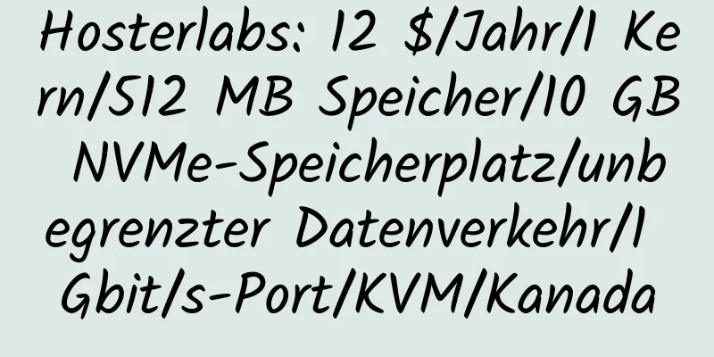 Hosterlabs: 12 $/Jahr/1 Kern/512 MB Speicher/10 GB NVMe-Speicherplatz/unbegrenzter Datenverkehr/1 Gbit/s-Port/KVM/Kanada