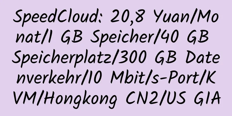 SpeedCloud: 20,8 Yuan/Monat/1 GB Speicher/40 GB Speicherplatz/300 GB Datenverkehr/10 Mbit/s-Port/KVM/Hongkong CN2/US GIA