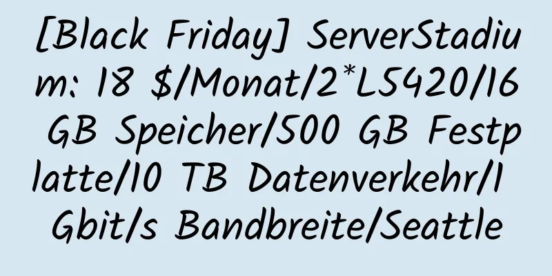 [Black Friday] ServerStadium: 18 $/Monat/2*L5420/16 GB Speicher/500 GB Festplatte/10 TB Datenverkehr/1 Gbit/s Bandbreite/Seattle