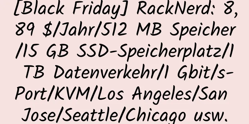 [Black Friday] RackNerd: 8,89 $/Jahr/512 MB Speicher/15 GB SSD-Speicherplatz/1 TB Datenverkehr/1 Gbit/s-Port/KVM/Los Angeles/San Jose/Seattle/Chicago usw.