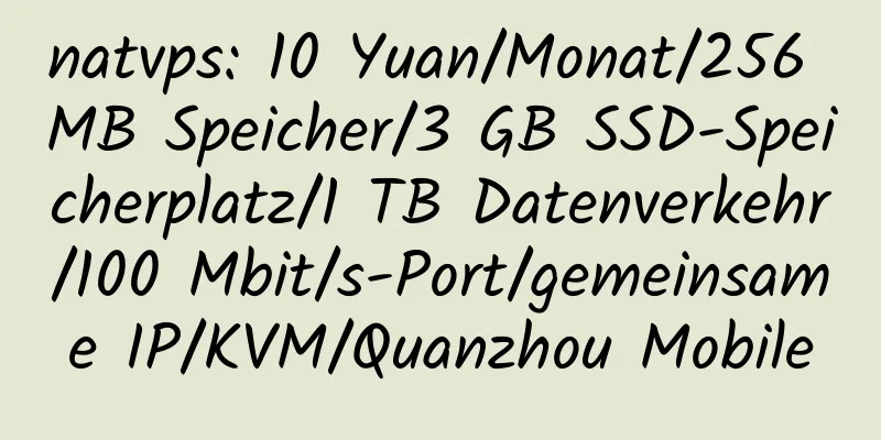 natvps: 10 Yuan/Monat/256 MB Speicher/3 GB SSD-Speicherplatz/1 TB Datenverkehr/100 Mbit/s-Port/gemeinsame IP/KVM/Quanzhou Mobile