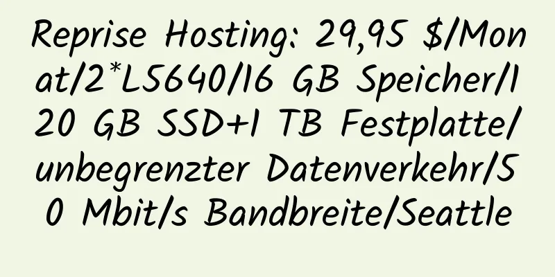 Reprise Hosting: 29,95 $/Monat/2*L5640/16 GB Speicher/120 GB SSD+1 TB Festplatte/unbegrenzter Datenverkehr/50 Mbit/s Bandbreite/Seattle