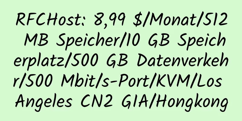 RFCHost: 8,99 $/Monat/512 MB Speicher/10 GB Speicherplatz/500 GB Datenverkehr/500 Mbit/s-Port/KVM/Los Angeles CN2 GIA/Hongkong