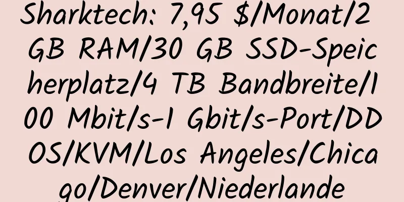 Sharktech: 7,95 $/Monat/2 GB RAM/30 GB SSD-Speicherplatz/4 TB Bandbreite/100 Mbit/s-1 Gbit/s-Port/DDOS/KVM/Los Angeles/Chicago/Denver/Niederlande