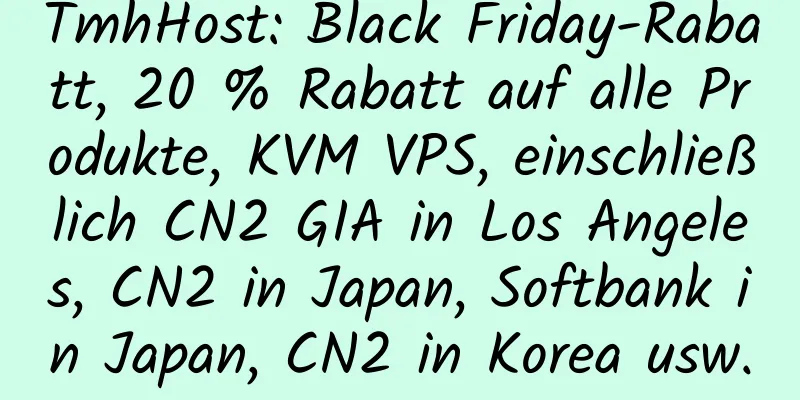 TmhHost: Black Friday-Rabatt, 20 % Rabatt auf alle Produkte, KVM VPS, einschließlich CN2 GIA in Los Angeles, CN2 in Japan, Softbank in Japan, CN2 in Korea usw.