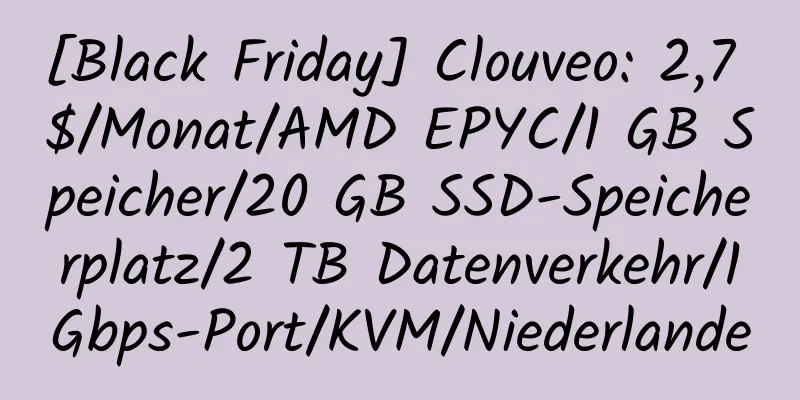 [Black Friday] Clouveo: 2,7 $/Monat/AMD EPYC/1 GB Speicher/20 GB SSD-Speicherplatz/2 TB Datenverkehr/1 Gbps-Port/KVM/Niederlande