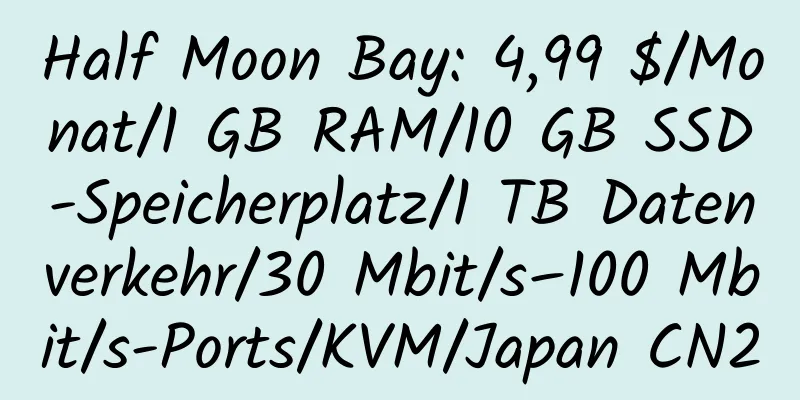 Half Moon Bay: 4,99 $/Monat/1 GB RAM/10 GB SSD-Speicherplatz/1 TB Datenverkehr/30 Mbit/s–100 Mbit/s-Ports/KVM/Japan CN2