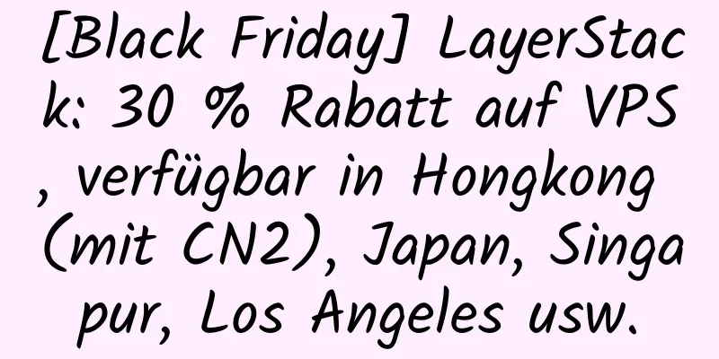 [Black Friday] LayerStack: 30 % Rabatt auf VPS, verfügbar in Hongkong (mit CN2), Japan, Singapur, Los Angeles usw.