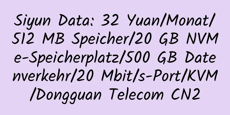 Siyun Data: 32 Yuan/Monat/512 MB Speicher/20 GB NVMe-Speicherplatz/500 GB Datenverkehr/20 Mbit/s-Port/KVM/Dongguan Telecom CN2