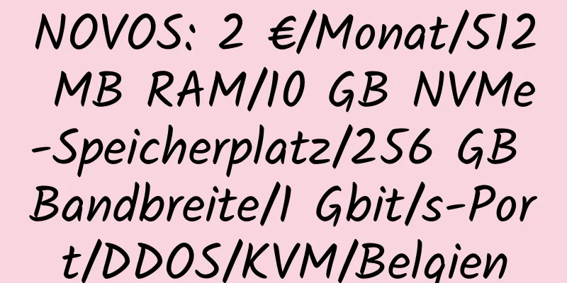 NOVOS: 2 €/Monat/512 MB RAM/10 GB NVMe-Speicherplatz/256 GB Bandbreite/1 Gbit/s-Port/DDOS/KVM/Belgien