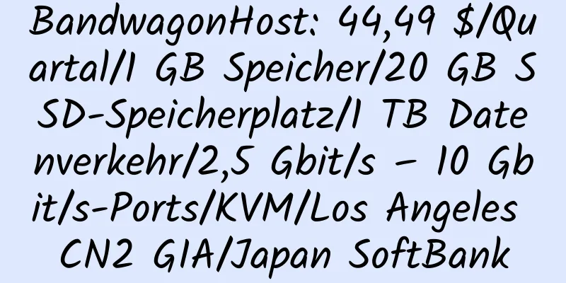 BandwagonHost: 44,49 $/Quartal/1 GB Speicher/20 GB SSD-Speicherplatz/1 TB Datenverkehr/2,5 Gbit/s – 10 Gbit/s-Ports/KVM/Los Angeles CN2 GIA/Japan SoftBank