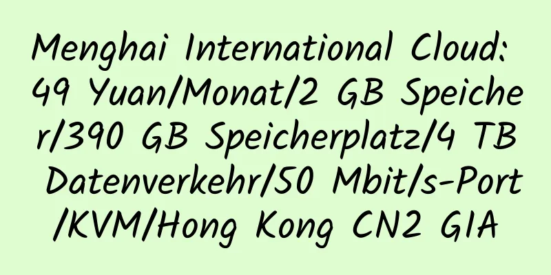 Menghai International Cloud: 49 Yuan/Monat/2 GB Speicher/390 GB Speicherplatz/4 TB Datenverkehr/50 Mbit/s-Port/KVM/Hong Kong CN2 GIA