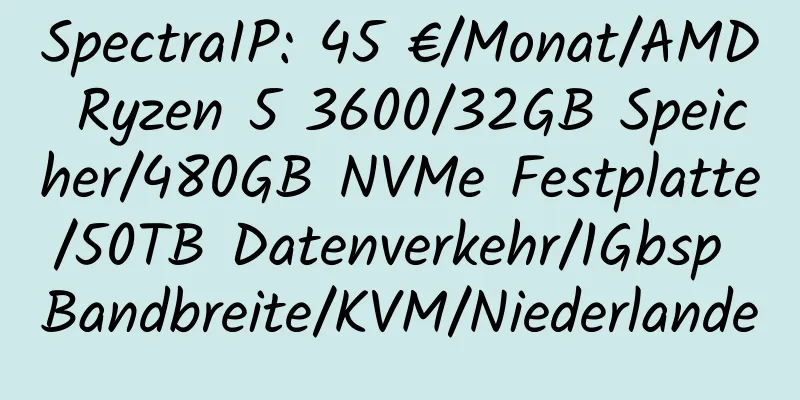 SpectraIP: 45 €/Monat/AMD Ryzen 5 3600/32GB Speicher/480GB NVMe Festplatte/50TB Datenverkehr/1Gbsp Bandbreite/KVM/Niederlande