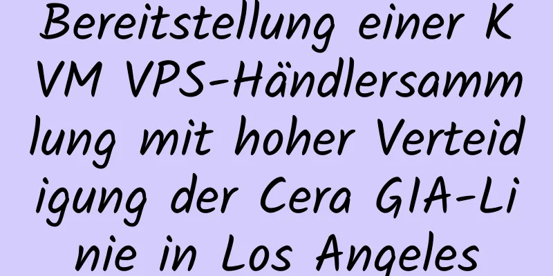 Bereitstellung einer KVM VPS-Händlersammlung mit hoher Verteidigung der Cera GIA-Linie in Los Angeles