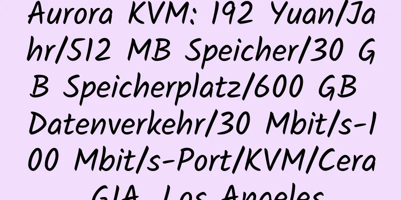 Aurora KVM: 192 Yuan/Jahr/512 MB Speicher/30 GB Speicherplatz/600 GB Datenverkehr/30 Mbit/s-100 Mbit/s-Port/KVM/Cera GIA, Los Angeles