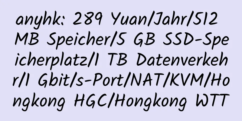 anyhk: 289 Yuan/Jahr/512 MB Speicher/5 GB SSD-Speicherplatz/1 TB Datenverkehr/1 Gbit/s-Port/NAT/KVM/Hongkong HGC/Hongkong WTT