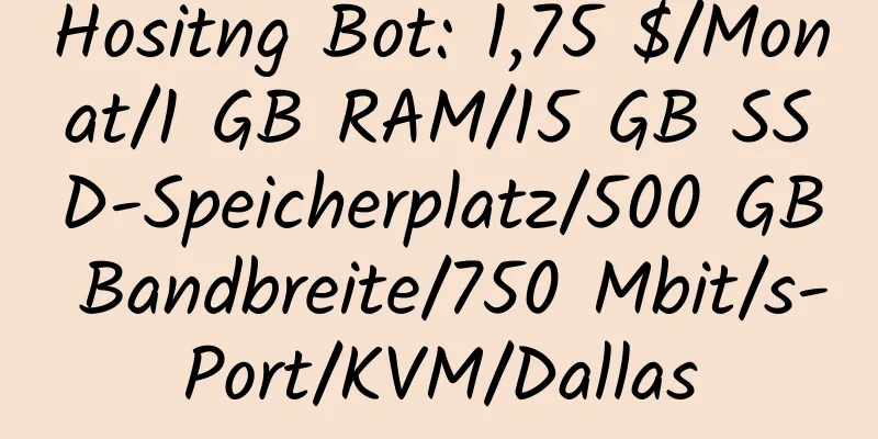 Hositng Bot: 1,75 $/Monat/1 GB RAM/15 GB SSD-Speicherplatz/500 GB Bandbreite/750 Mbit/s-Port/KVM/Dallas